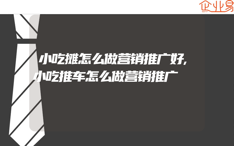 小吃摊怎么做营销推广好,小吃推车怎么做营销推广