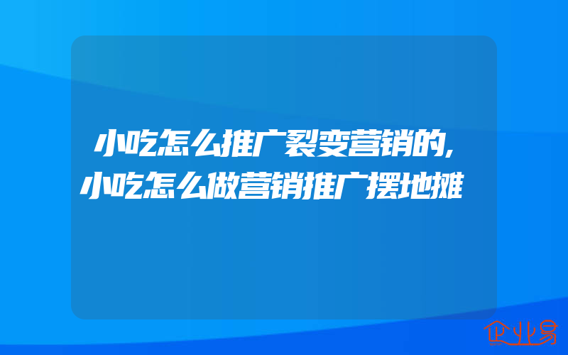 小吃怎么推广裂变营销的,小吃怎么做营销推广摆地摊