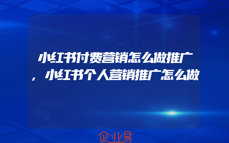 小红书付费营销怎么做推广,小红书个人营销推广怎么做