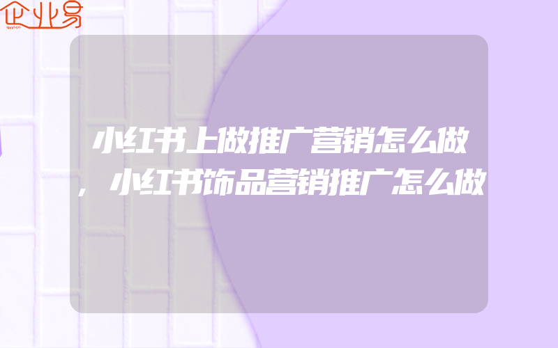 小红书上做推广营销怎么做,小红书饰品营销推广怎么做