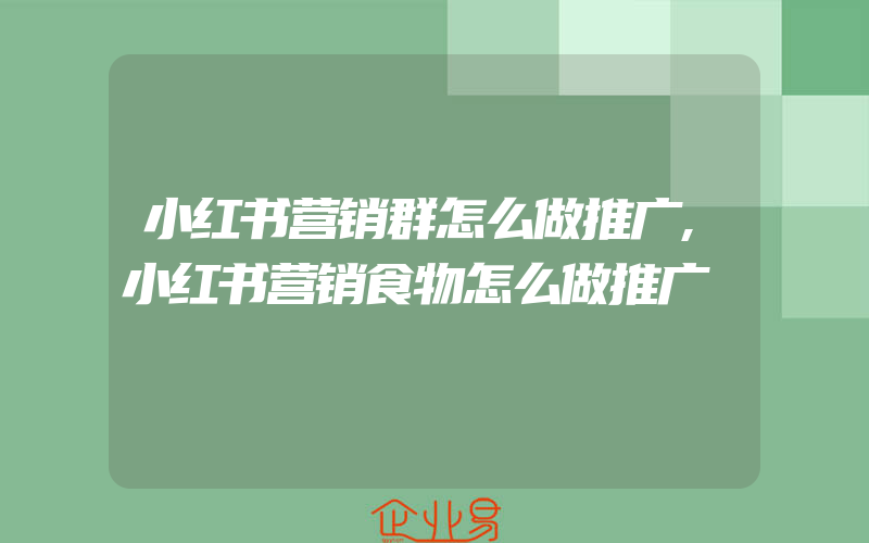 小红书营销群怎么做推广,小红书营销食物怎么做推广