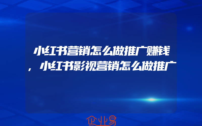 小红书营销怎么做推广赚钱,小红书影视营销怎么做推广