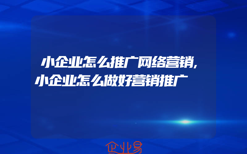 小企业怎么推广网络营销,小企业怎么做好营销推广