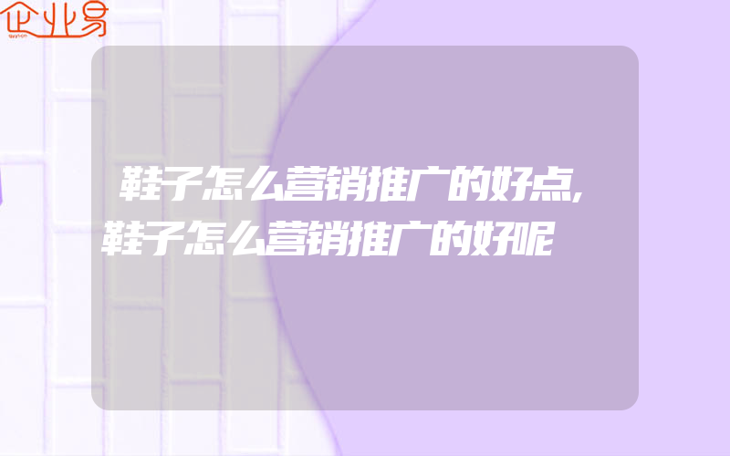 鞋子怎么营销推广的好点,鞋子怎么营销推广的好呢