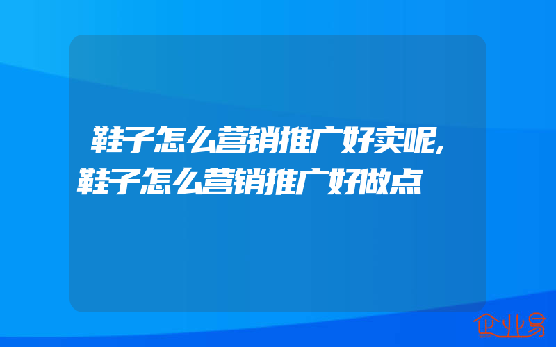 鞋子怎么营销推广好卖呢,鞋子怎么营销推广好做点