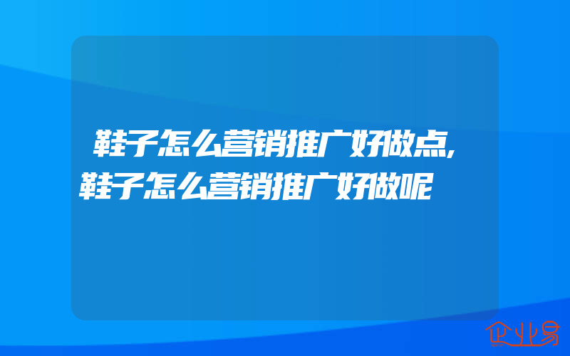 鞋子怎么营销推广好做点,鞋子怎么营销推广好做呢