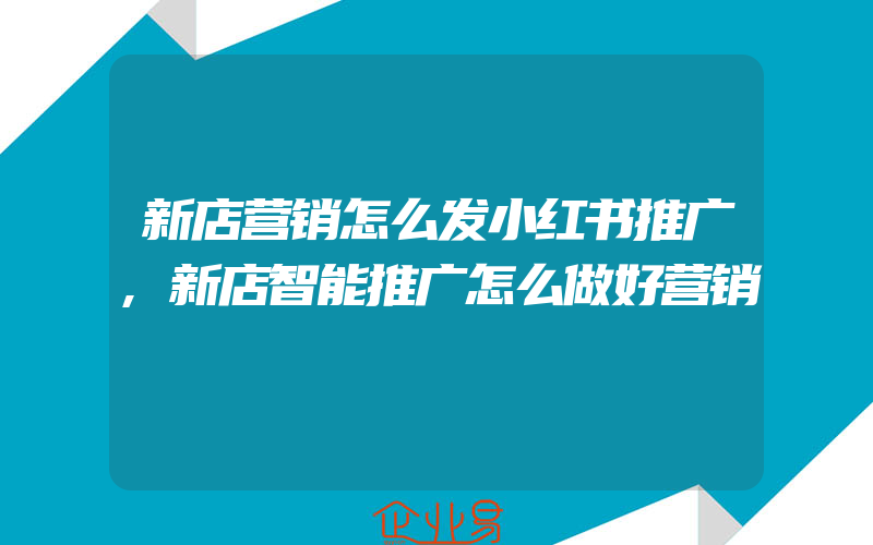 新店营销怎么发小红书推广,新店智能推广怎么做好营销