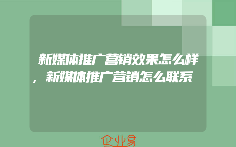 新媒体推广营销效果怎么样,新媒体推广营销怎么联系