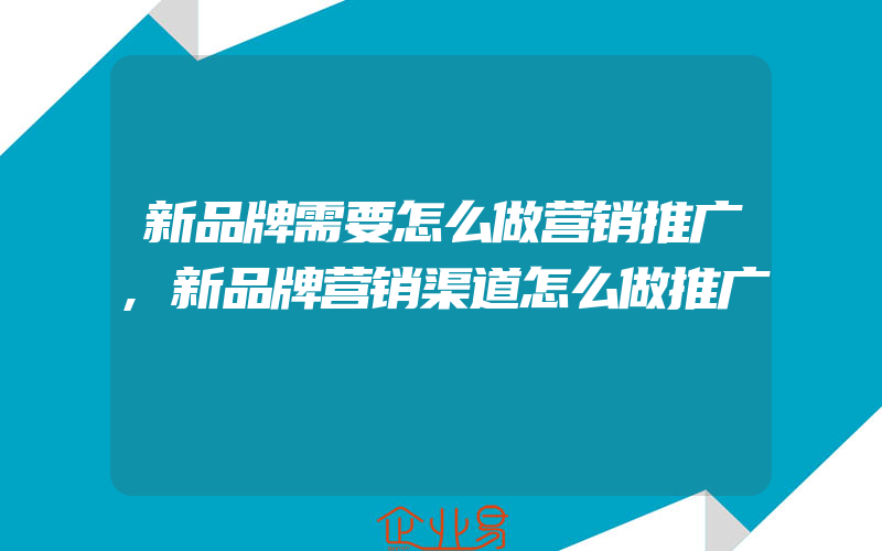 新品牌需要怎么做营销推广,新品牌营销渠道怎么做推广