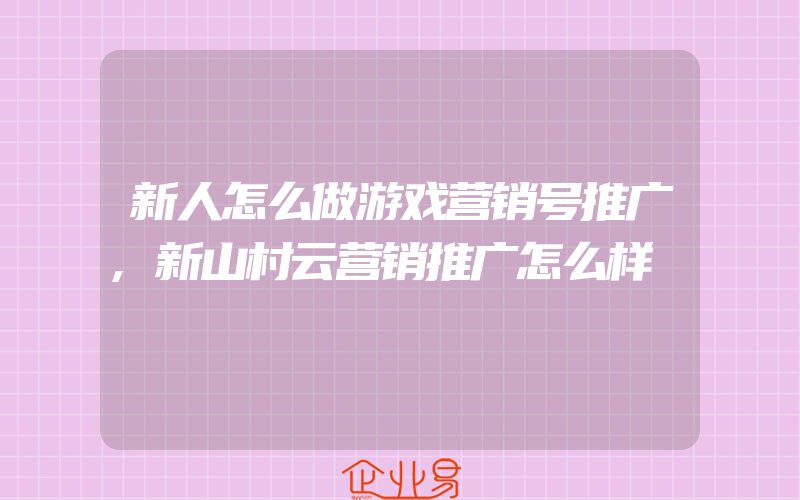 新人怎么做游戏营销号推广,新山村云营销推广怎么样