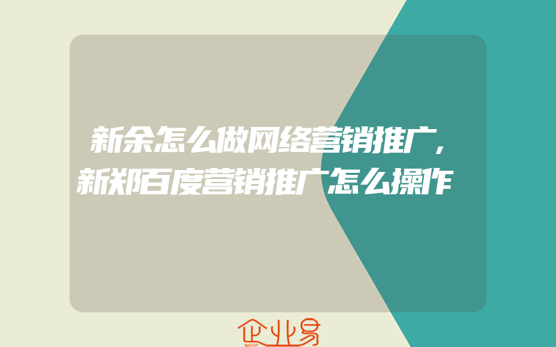 新余怎么做网络营销推广,新郑百度营销推广怎么操作