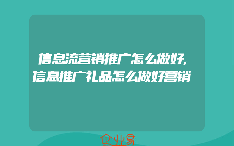 信息流营销推广怎么做好,信息推广礼品怎么做好营销