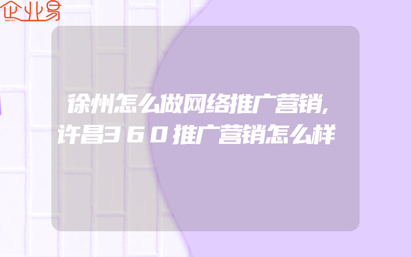 徐州怎么做网络推广营销,许昌360推广营销怎么样