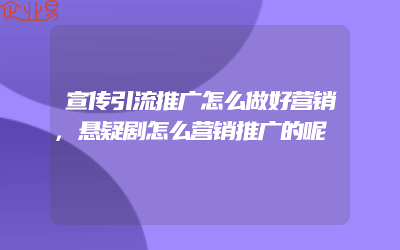 宣传引流推广怎么做好营销,悬疑剧怎么营销推广的呢