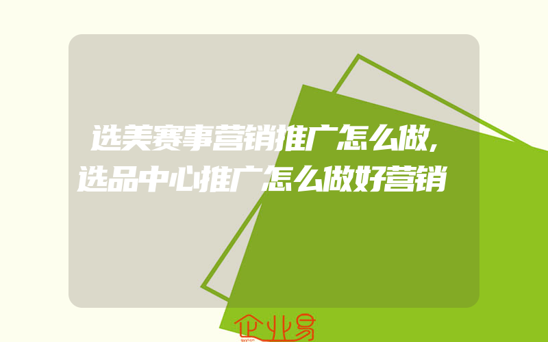 选美赛事营销推广怎么做,选品中心推广怎么做好营销