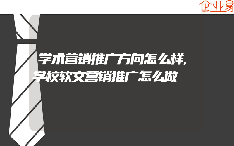 学术营销推广方向怎么样,学校软文营销推广怎么做