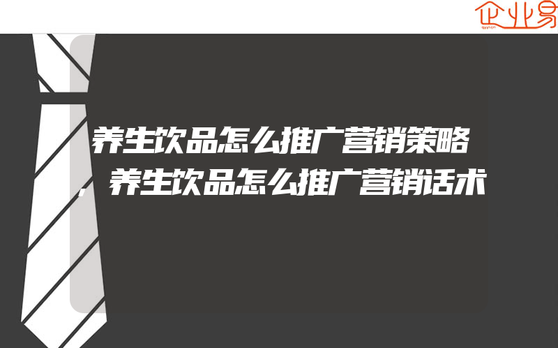 养生饮品怎么推广营销策略,养生饮品怎么推广营销话术