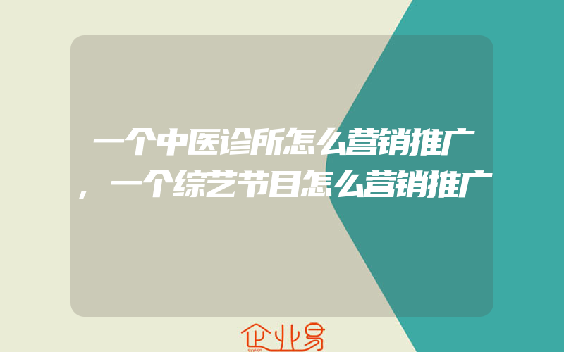 一个中医诊所怎么营销推广,一个综艺节目怎么营销推广