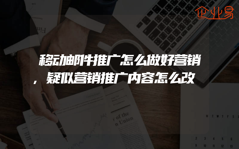 移动邮件推广怎么做好营销,疑似营销推广内容怎么改