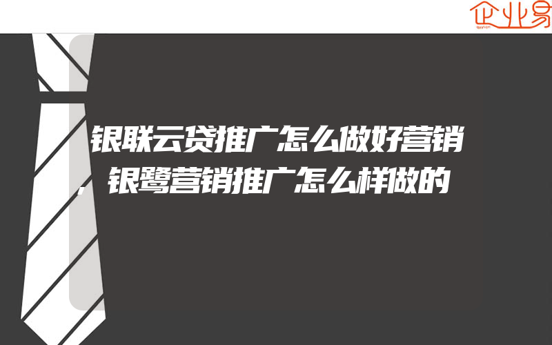 银联云贷推广怎么做好营销,银鹭营销推广怎么样做的