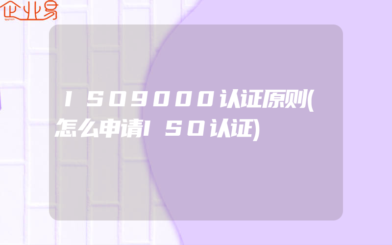 ISO9000认证原则(怎么申请ISO认证)