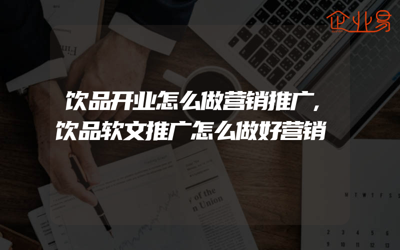 饮品开业怎么做营销推广,饮品软文推广怎么做好营销