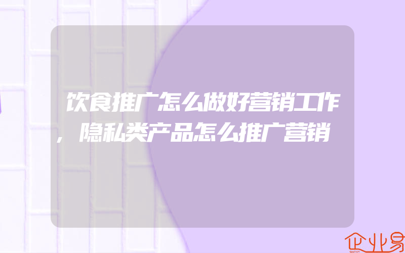 饮食推广怎么做好营销工作,隐私类产品怎么推广营销