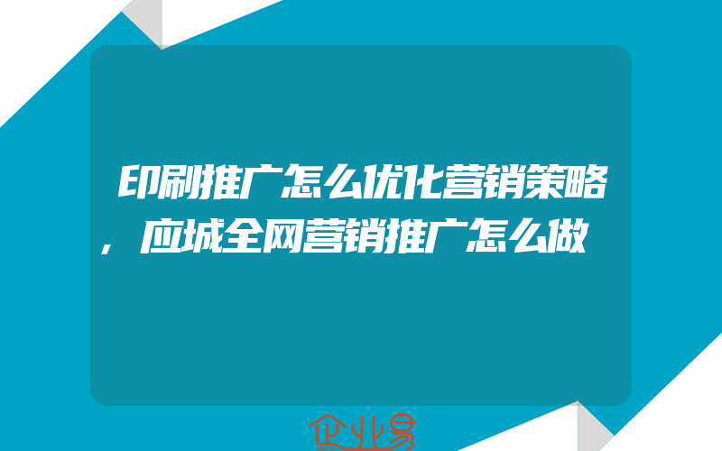 印刷推广怎么优化营销策略,应城全网营销推广怎么做