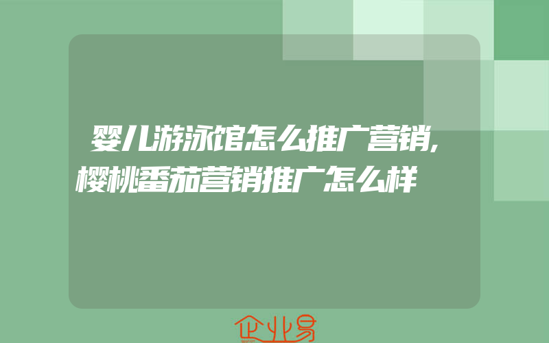 婴儿游泳馆怎么推广营销,樱桃番茄营销推广怎么样