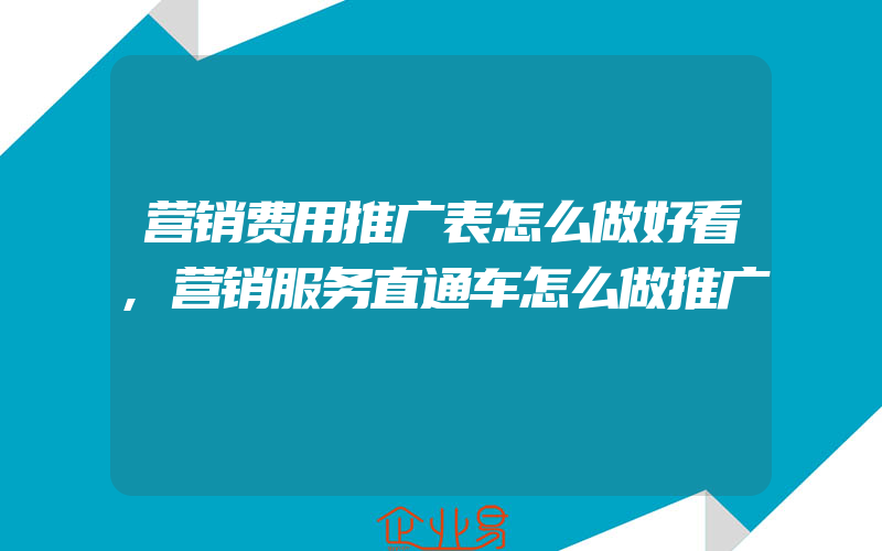 营销费用推广表怎么做好看,营销服务直通车怎么做推广