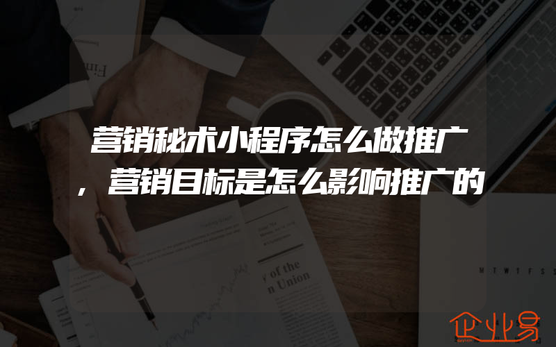 营销秘术小程序怎么做推广,营销目标是怎么影响推广的