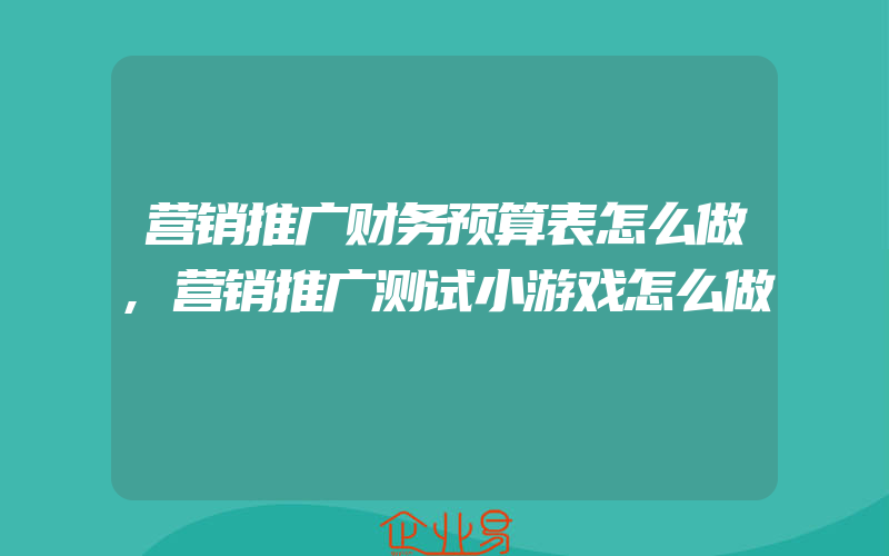 营销推广财务预算表怎么做,营销推广测试小游戏怎么做