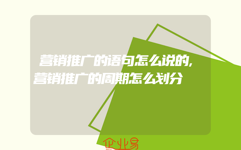 营销推广的语句怎么说的,营销推广的周期怎么划分