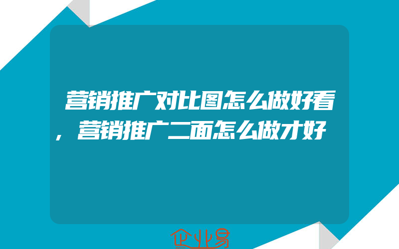 营销推广对比图怎么做好看,营销推广二面怎么做才好