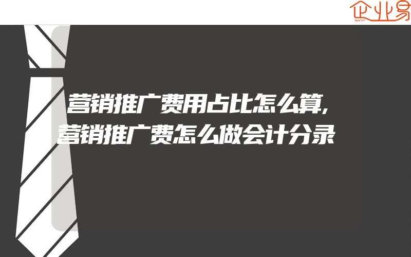 营销推广费用占比怎么算,营销推广费怎么做会计分录