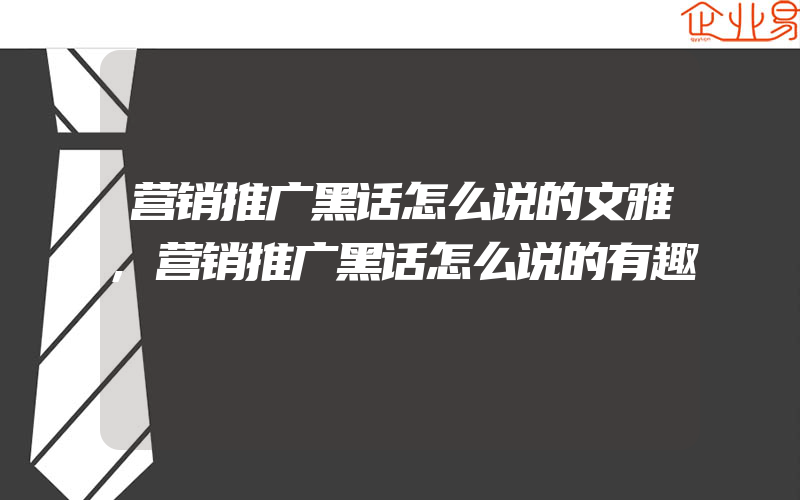 营销推广黑话怎么说的文雅,营销推广黑话怎么说的有趣