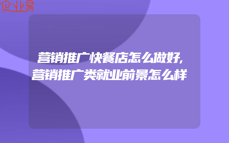 营销推广快餐店怎么做好,营销推广类就业前景怎么样