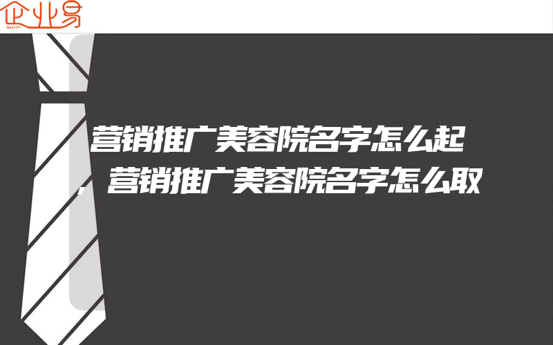 营销推广美容院名字怎么起,营销推广美容院名字怎么取