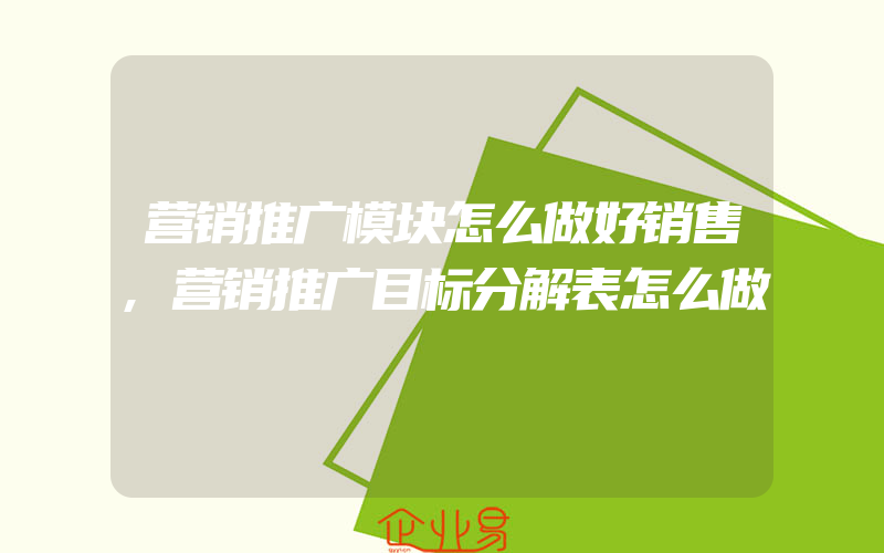 营销推广模块怎么做好销售,营销推广目标分解表怎么做