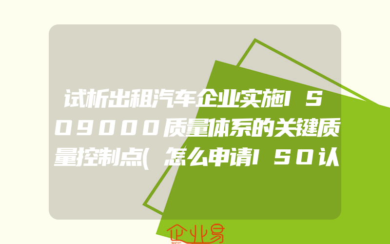 试析出租汽车企业实施ISO9000质量体系的关键质量控制点(怎么申请ISO认证)