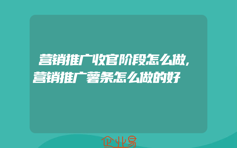 营销推广收官阶段怎么做,营销推广薯条怎么做的好