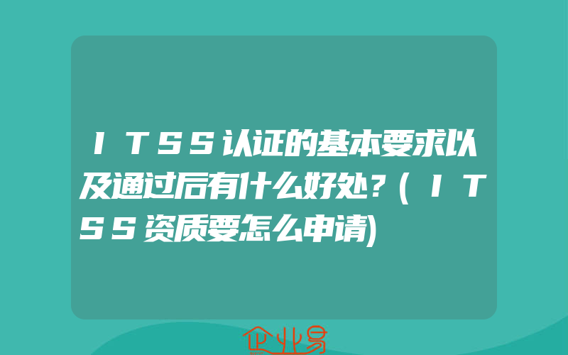 ITSS认证的基本要求以及通过后有什么好处？(ITSS资质要怎么申请)