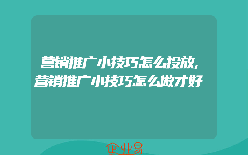 营销推广小技巧怎么投放,营销推广小技巧怎么做才好