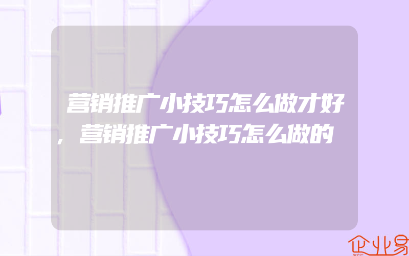 营销推广小技巧怎么做才好,营销推广小技巧怎么做的