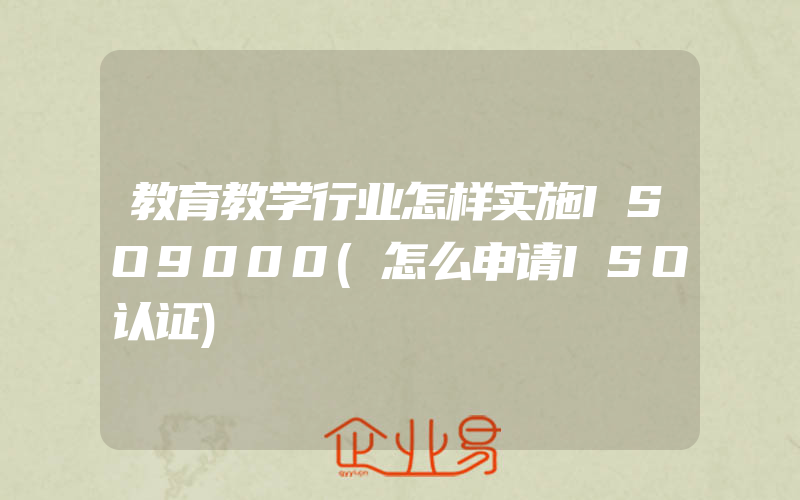 教育教学行业怎样实施ISO9000(怎么申请ISO认证)