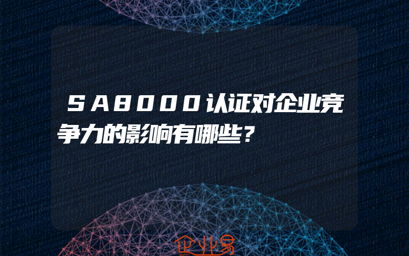 SA8000认证对企业竞争力的影响有哪些？