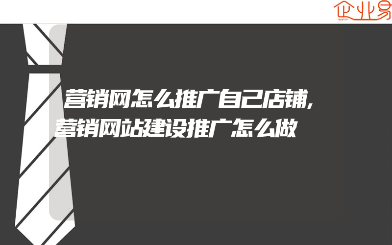 营销网怎么推广自己店铺,营销网站建设推广怎么做