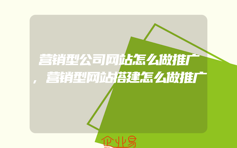 营销型公司网站怎么做推广,营销型网站搭建怎么做推广