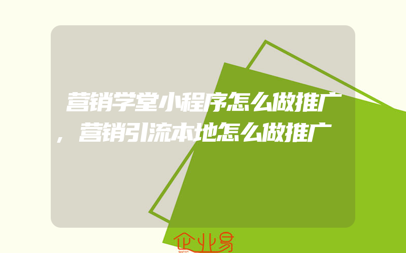 营销学堂小程序怎么做推广,营销引流本地怎么做推广