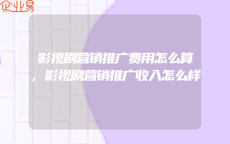 影视剧营销推广费用怎么算,影视剧营销推广收入怎么样